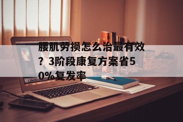腰肌劳损怎么治最有效？3阶段康复方案省50%复发率-第1张图片-