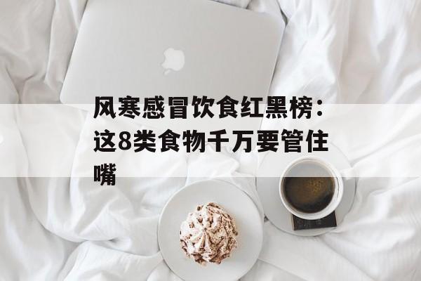 风寒感冒饮食红黑榜：这8类食物千万要管住嘴-第1张图片-
