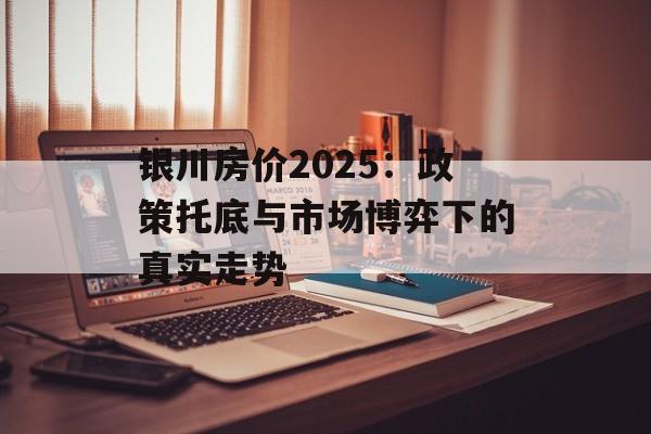 银川房价2025:政策托底与市场博弈下的真实走势-第1张图片- 银川房价2025:政策托底与市场博弈下的真实走势-第1张图片-