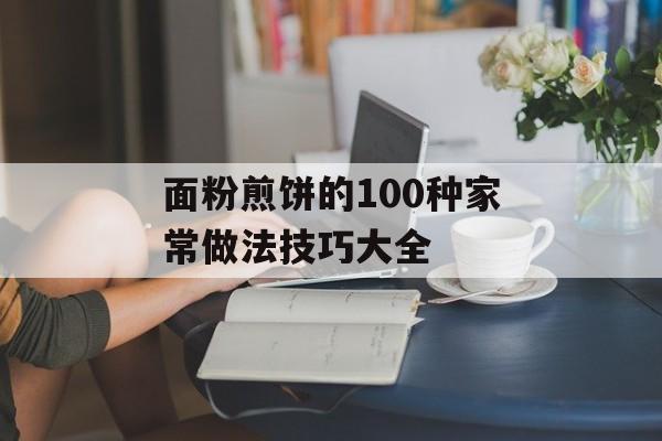 面粉煎饼的100种家常做法技巧大全-第1张图片-