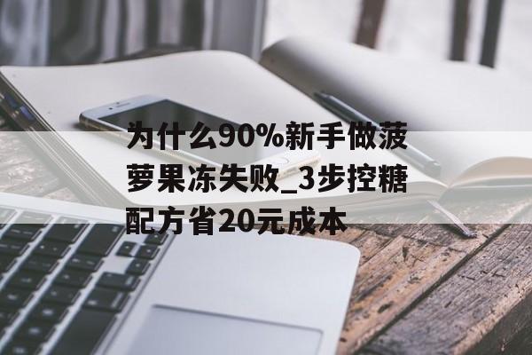 为什么90%新手做菠萝果冻失败_3步控糖配方省20元成本-第1张图片-
