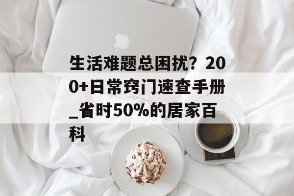 生活难题总困扰？200+日常窍门速查手册_省时50%的居家百科-第1张图片-