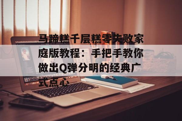 马蹄糕千层糕零失败家庭版教程:手把手教你做出Q弹分明的经典广式点心-第1张图片- 马蹄糕千层糕零失败家庭版教程:手把手教你做出Q弹分明的经典广式点心-第1张图片-