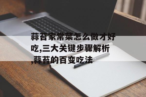 蒜苔家常菜怎么做才好吃,三大关键步骤解析,蒜苔的百变吃法-第1张图片-