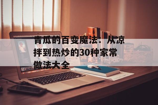 青瓜的百变魔法：从凉拌到热炒的30种家常做法大全-第1张图片-