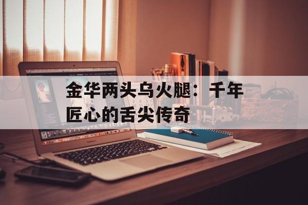 金华两头乌火腿：千年匠心的舌尖传奇-第1张图片-