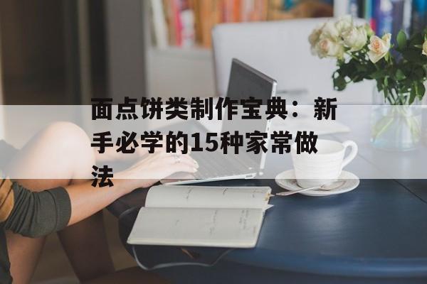 面点饼类制作宝典：新手必学的15种家常做法-第1张图片-