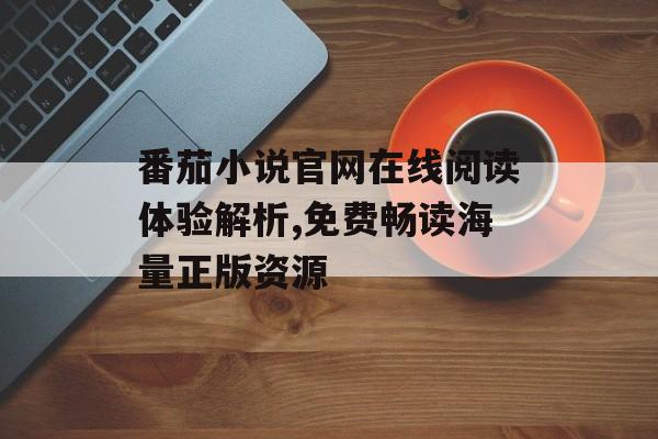 番茄小说官网在线阅读体验解析,免费畅读海量正版资源-第1张图片- 番茄小说官网在线阅读体验解析,免费畅读海量正版资源-第1张图片-
