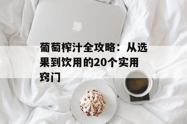 葡萄榨汁全攻略:从选果到饮用的20个实用窍门-第1张图片- 葡萄榨汁全攻略:从选果到饮用的20个实用窍门-第1张图片-