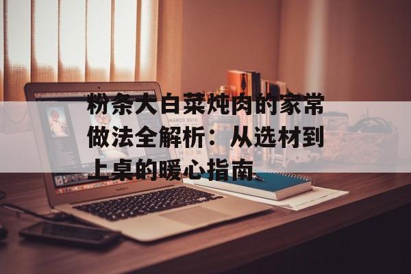 粉条大白菜炖肉的家常做法全解析：从选材到上桌的暖心指南-第1张图片-