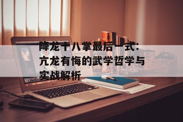 降龙十八掌最后一式：亢龙有悔的武学哲学与实战解析-第1张图片-