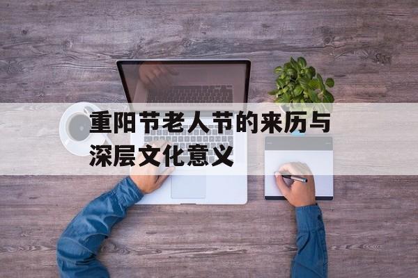 重阳节老人节的来历与深层文化意义-第1张图片-