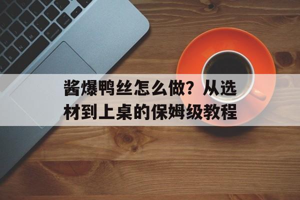 酱爆鸭丝怎么做？从选材到上桌的保姆级教程-第1张图片-