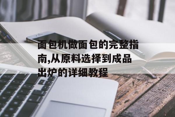 面包机做面包的完整指南,从原料选择到成品出炉的详细教程-第1张图片- 面包机做面包的完整指南,从原料选择到成品出炉的详细教程-第1张图片-