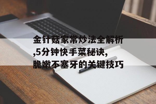 金针菇家常炒法全解析,5分钟快手菜秘诀,脆嫩不塞牙的关键技巧-第1张图片- 金针菇家常炒法全解析,5分钟快手菜秘诀,脆嫩不塞牙的关键技巧-第1张图片-