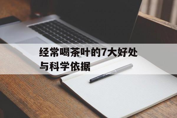 经常喝茶叶的7大好处与科学依据-第1张图片-