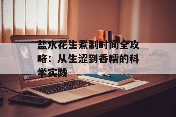 盐水花生煮制时间全攻略：从生涩到香糯的科学实践-第1张图片-