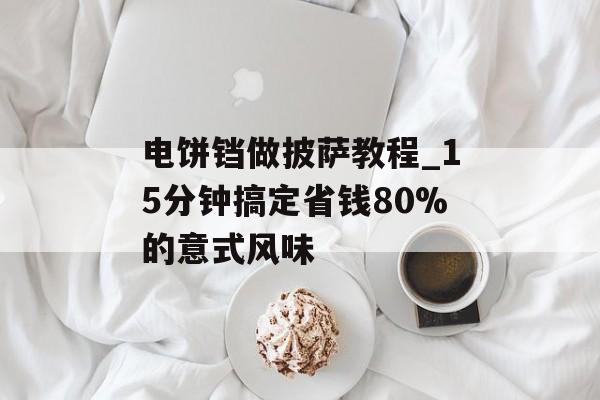 电饼铛做披萨教程_15分钟搞定省钱80%的意式风味-第1张图片-
