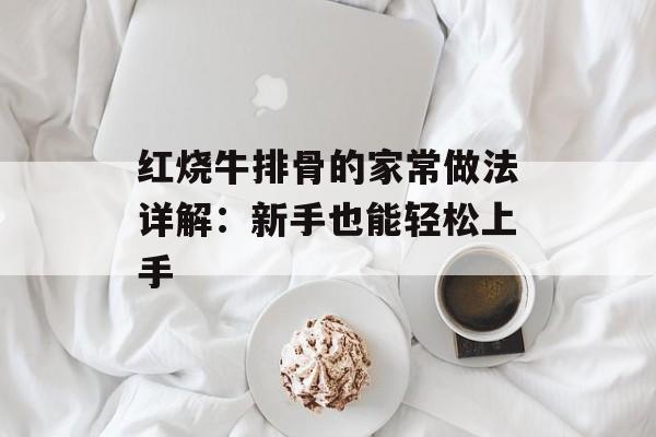 红烧牛排骨的家常做法详解：新手也能轻松上手-第1张图片-