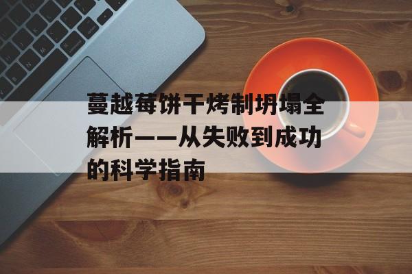 蔓越莓饼干烤制坍塌全解析——从失败到成功的科学指南-第1张图片- 蔓越莓饼干烤制坍塌全解析——从失败到成功的科学指南-第1张图片-