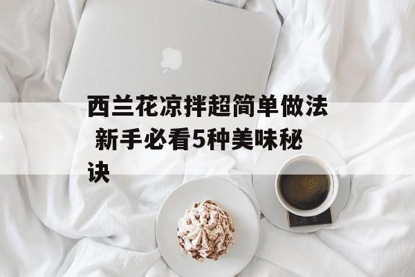 西兰花凉拌超简单做法 新手必看5种美味秘诀-第1张图片-