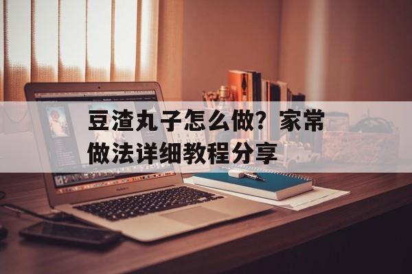 豆渣丸子怎么做？家常做法详细教程分享-第1张图片-