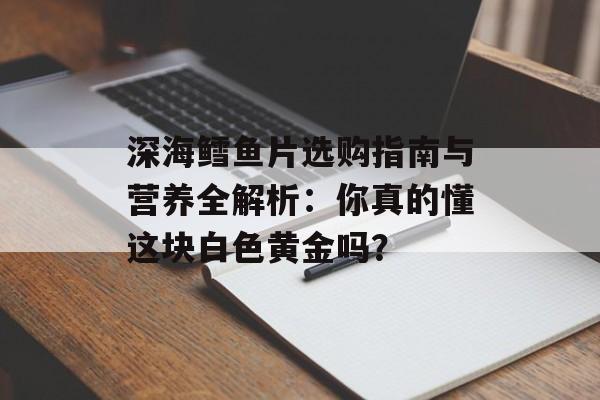 深海鳕鱼片选购指南与营养全解析：你真的懂这块白色黄金吗？-第1张图片-
