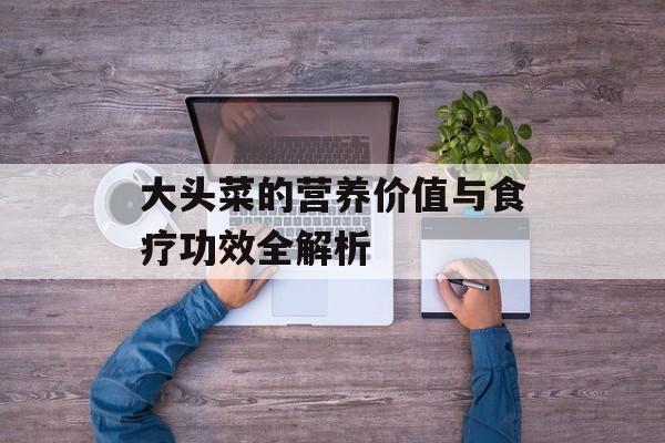 大头菜的营养价值与食疗功效全解析-第1张图片-