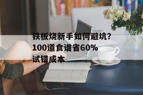 铁板烧新手如何避坑?100道食谱省60%试错成本-第1张图片- 铁板烧新手如何避坑?100道食谱省60%试错成本-第1张图片-