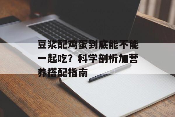 豆浆配鸡蛋到底能不能一起吃？科学剖析加营养搭配指南-第1张图片-