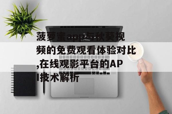菠萝蜜app与秋葵视频的免费观看体验对比,在线观影平台的API技术解析-第1张图片-