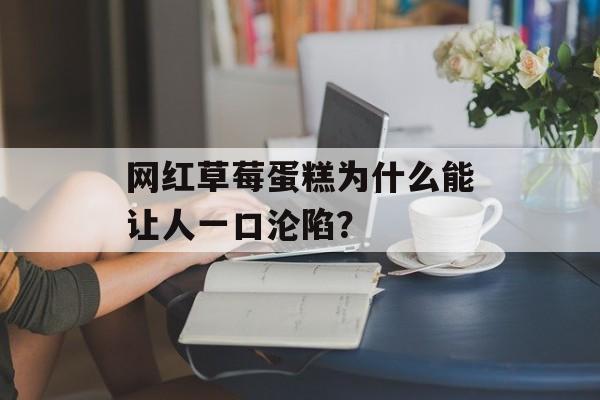 网红草莓蛋糕为什么能让人一口沦陷？-第1张图片-