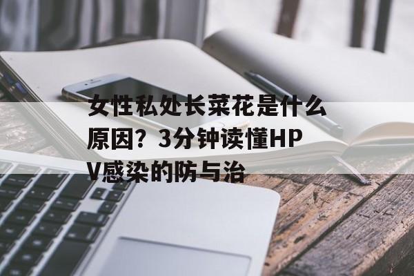 女性私处长菜花是什么原因？3分钟读懂HPV感染的防与治-第1张图片-