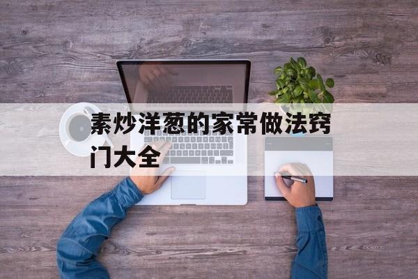 素炒洋葱的家常做法窍门大全-第1张图片-