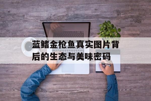 蓝鳍金枪鱼真实图片背后的生态与美味密码-第1张图片-