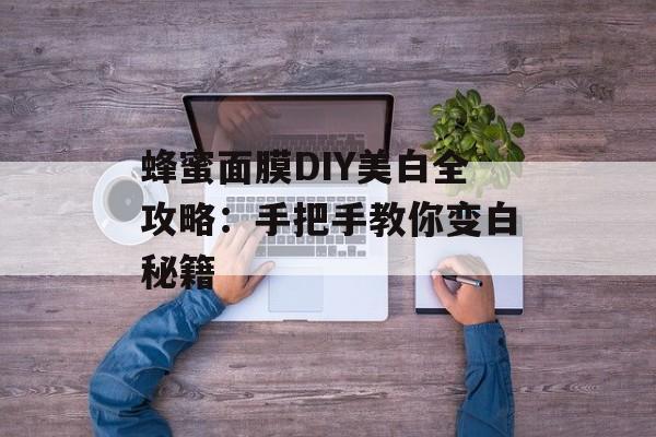 蜂蜜面膜DIY美白全攻略：手把手教你变白秘籍-第1张图片-