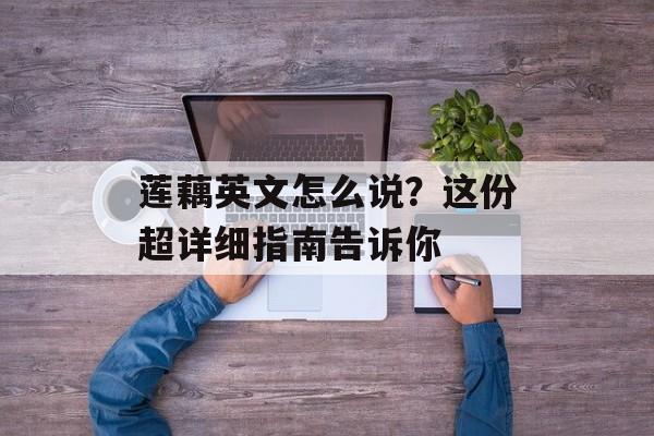 莲藕英文怎么说？这份超详细指南告诉你-第1张图片-