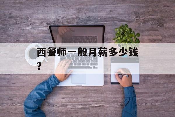 西餐师一般月薪多少钱？-第1张图片-