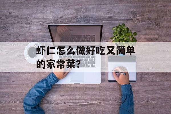 虾仁怎么做好吃又简单的家常菜？-第1张图片-