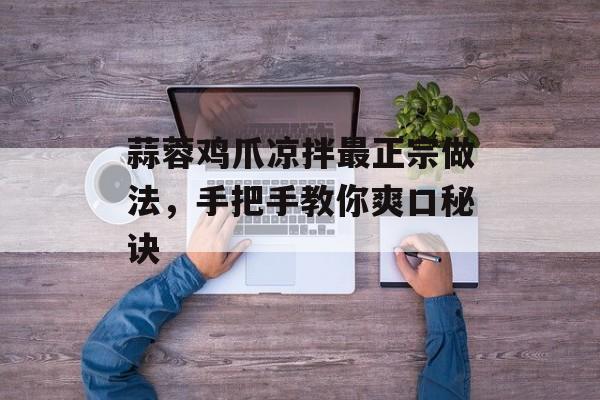 蒜蓉鸡爪凉拌最正宗做法,手把手教你爽口秘诀-第1张图片- 蒜蓉鸡爪凉拌最正宗做法,手把手教你爽口秘诀-第1张图片-