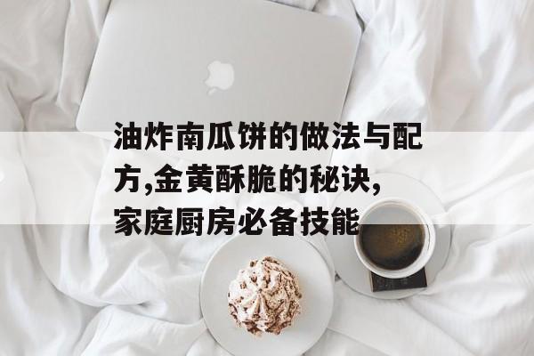 油炸南瓜饼的做法与配方,金黄酥脆的秘诀,家庭厨房必备技能-第1张图片-