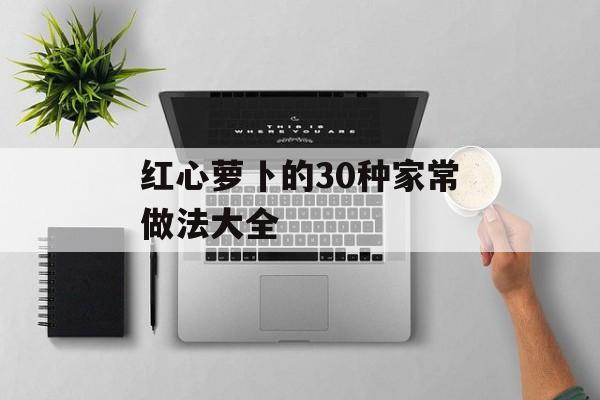 红心萝卜的30种家常做法大全-第1张图片-