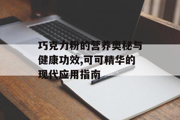 巧克力粉的营养奥秘与健康功效,可可精华的现代应用指南-第1张图片-