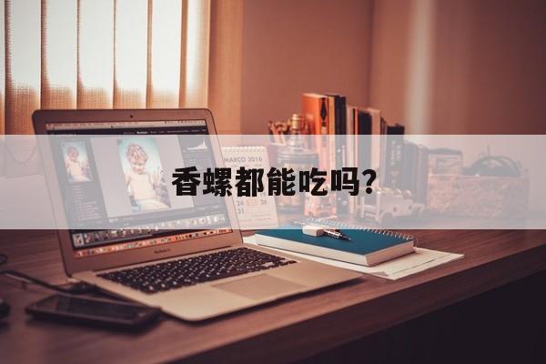 香螺都能吃吗？-第1张图片-